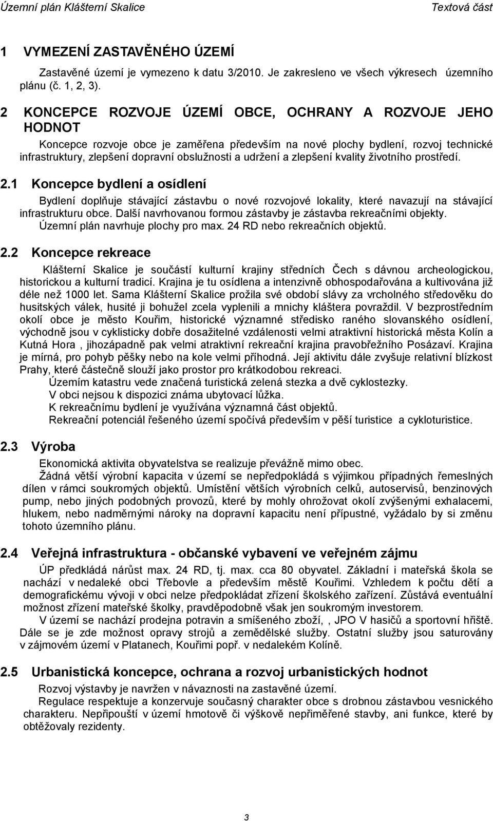 udržení a zlepšení kvality životního prostředí. 2.1 Koncepce bydlení a osídlení Bydlení doplňuje stávající zástavbu o nové rozvojové lokality, které navazují na stávající infrastrukturu obce.