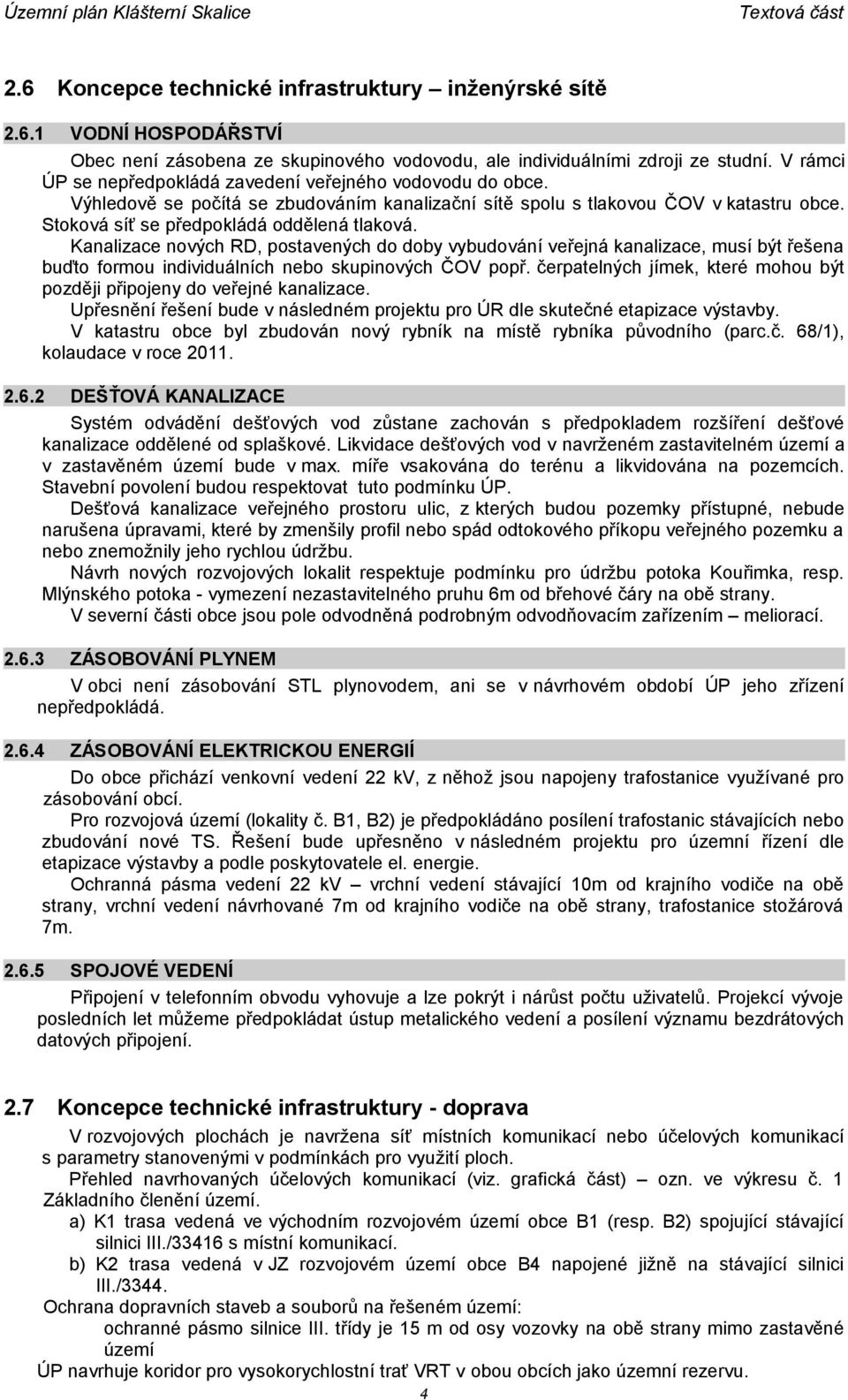 Kanalizace nových RD, postavených do doby vybudování veřejná kanalizace, musí být řešena buďto formou individuálních nebo skupinových ČOV popř.