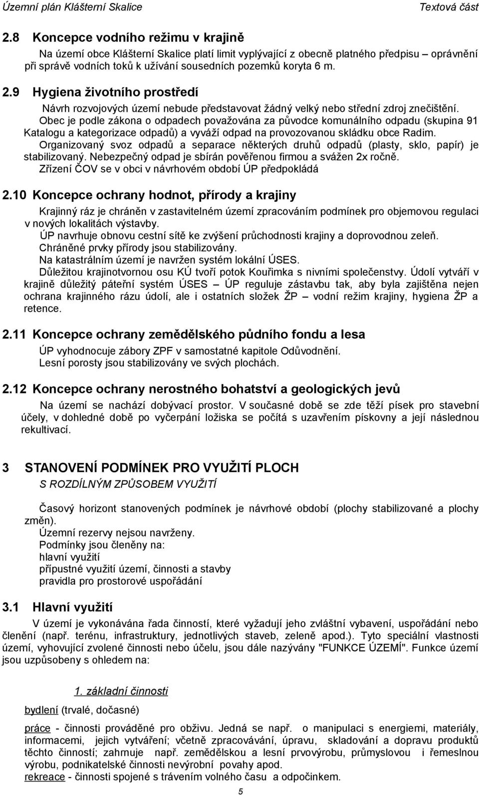 Obec je podle zákona o odpadech považována za původce komunálního odpadu (skupina 91 Katalogu a kategorizace odpadů) a vyváží odpad na provozovanou skládku obce Radim.