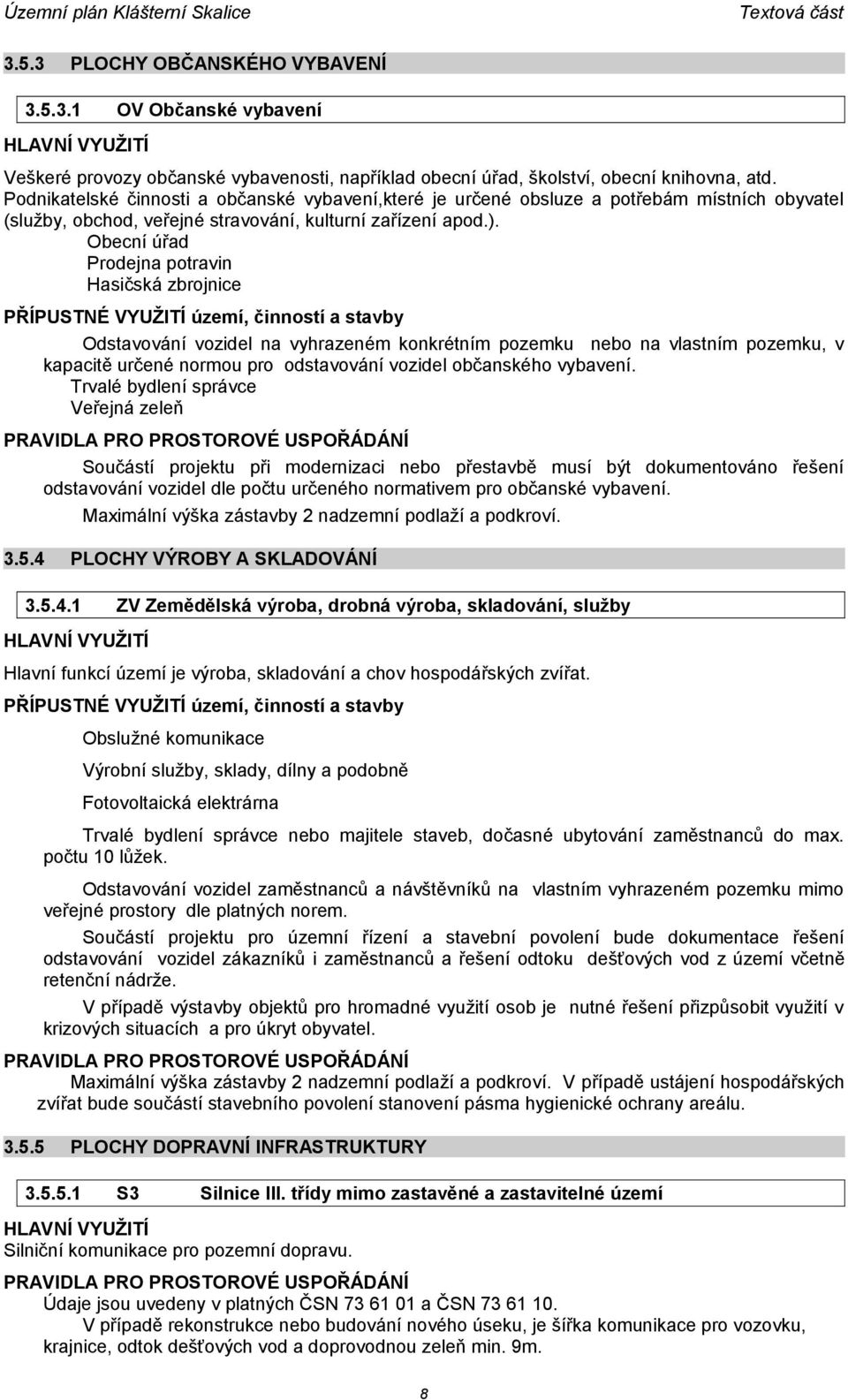 Obecní úřad Prodejna potravin Hasičská zbrojnice PŘÍPUSTNÉ VYUŽITÍ území, činností a stavby Odstavování vozidel na vyhrazeném konkrétním pozemku nebo na vlastním pozemku, v kapacitě určené normou pro