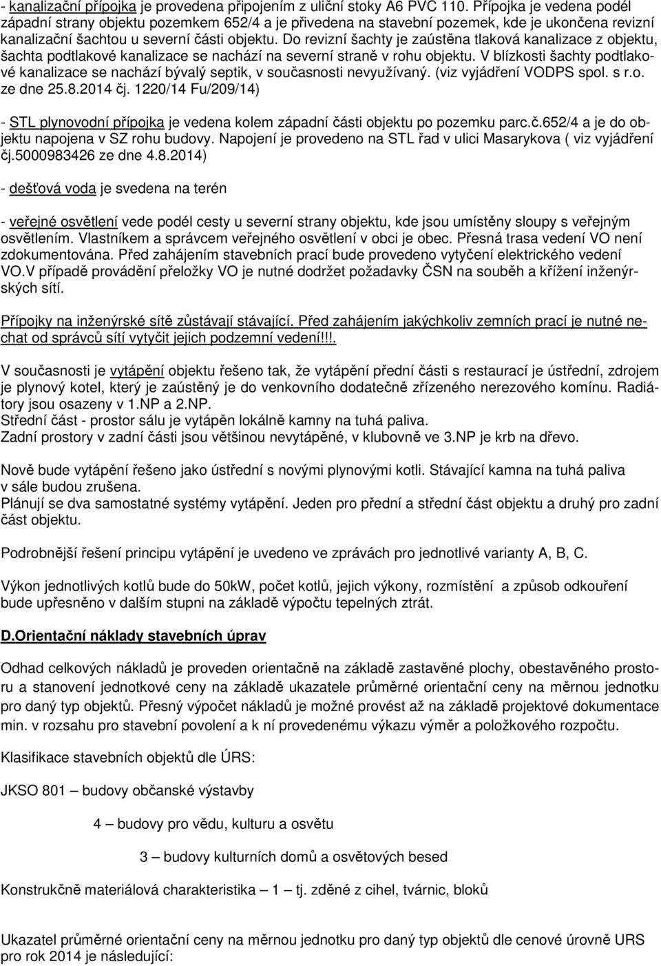 Do revizní šachty je zaústěna tlaková kanalizace z objektu, šachta podtlakové kanalizace se nachází na severní straně v rohu objektu.