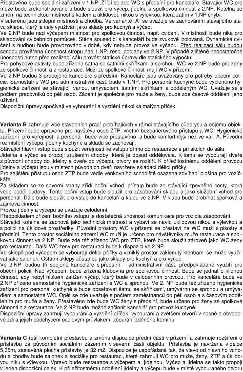 NP bude nad výčepem místnost pro spolkovou činnost, např. cvičení. V místnosti bude nika pro skladování cvičebních pomůcek. Stěna sousedící s kanceláří bude zvukově izolovaná.