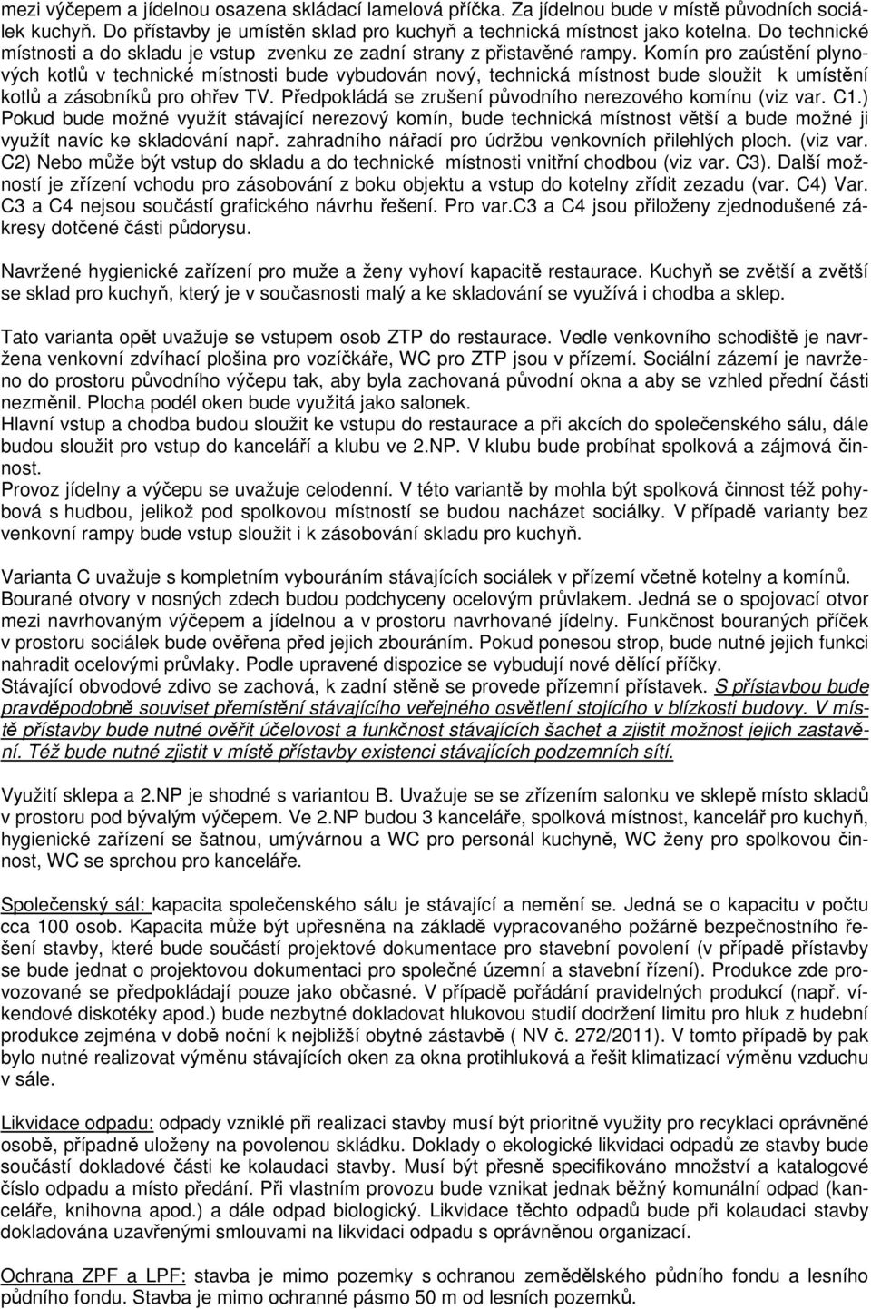 Komín pro zaústění plynových kotlů v technické místnosti bude vybudován nový, technická místnost bude sloužit k umístění kotlů a zásobníků pro ohřev TV.