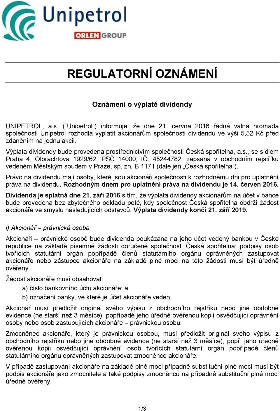 Výplata dividendy bude provedena prostřednictvím společnosti Česká spořitelna, a.s., se sídlem Praha 4, Olbrachtova 1929/62, PSČ 14000, IČ: 45244782, zapsaná v obchodním rejstříku vedeném Městským soudem v Praze, sp.