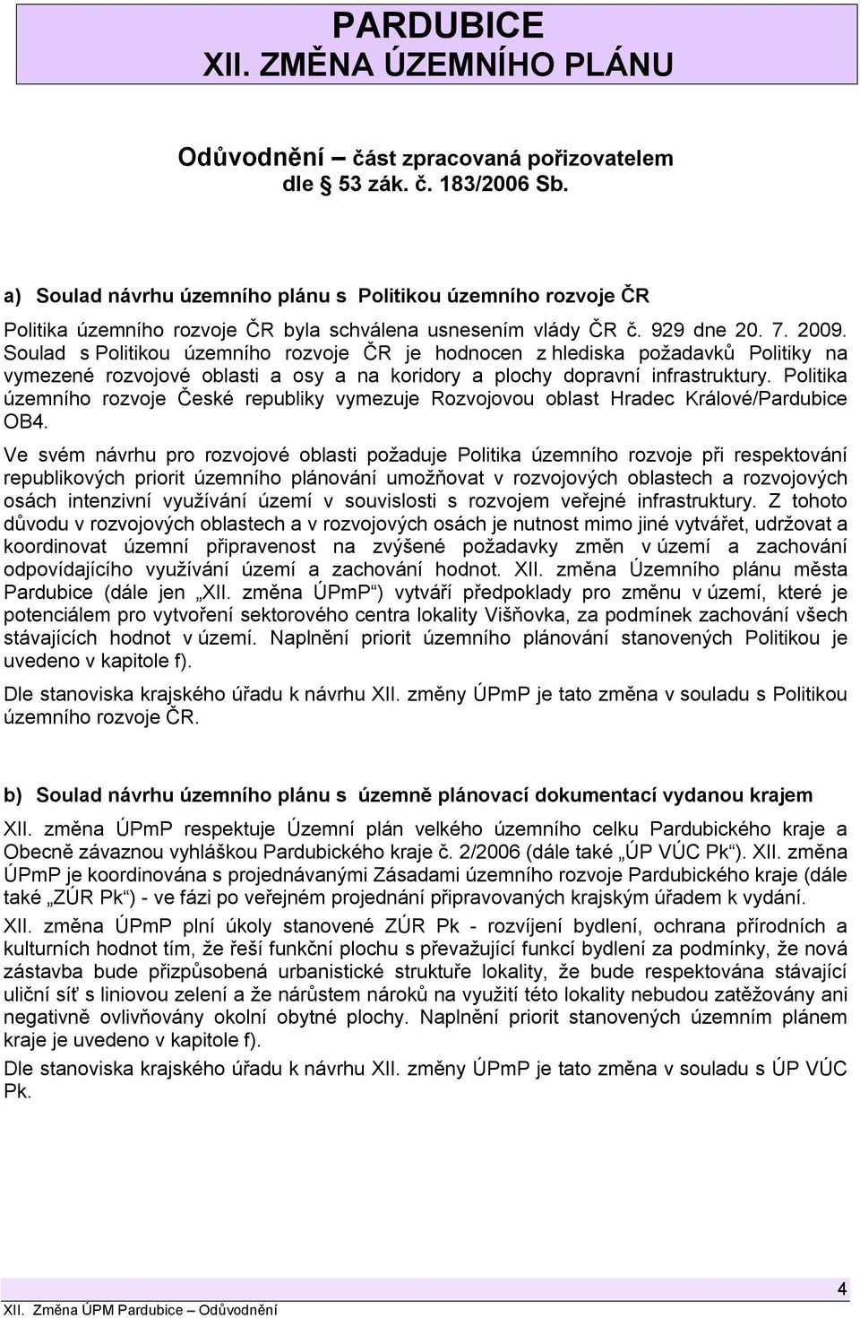 Soulad s Politikou územního rozvoje ČR je hodnocen z hlediska požadavků Politiky na vymezené rozvojové oblasti a osy a na koridory a plochy dopravní infrastruktury.