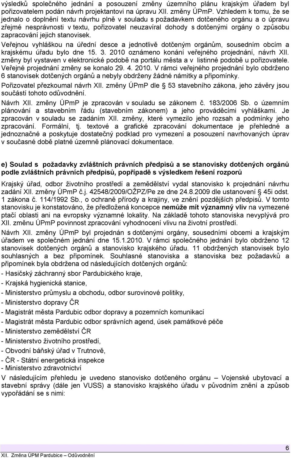 zapracování jejich stanovisek. Veřejnou vyhláškou na úřední desce a jednotlivě dotčeným orgánům, sousedním obcím a krajskému úřadu bylo dne 15. 3. 2010 oznámeno konání veřejného projednání, návrh XII.
