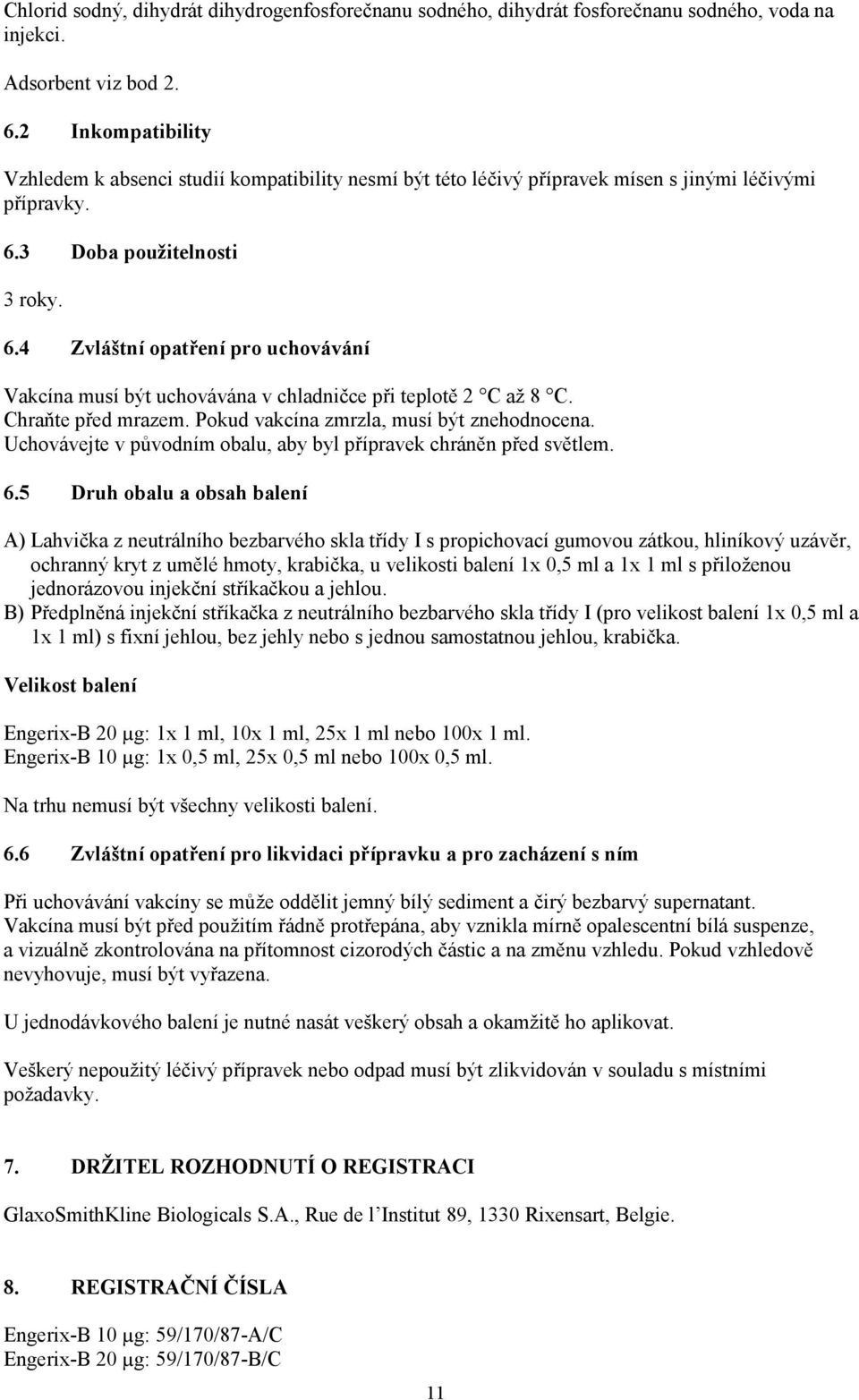 3 Doba použitelnosti 3 roky. 6.4 Zvláštní opatření pro uchovávání Vakcína musí být uchovávána v chladničce při teplotě 2 C až 8 C. Chraňte před mrazem. Pokud vakcína zmrzla, musí být znehodnocena.