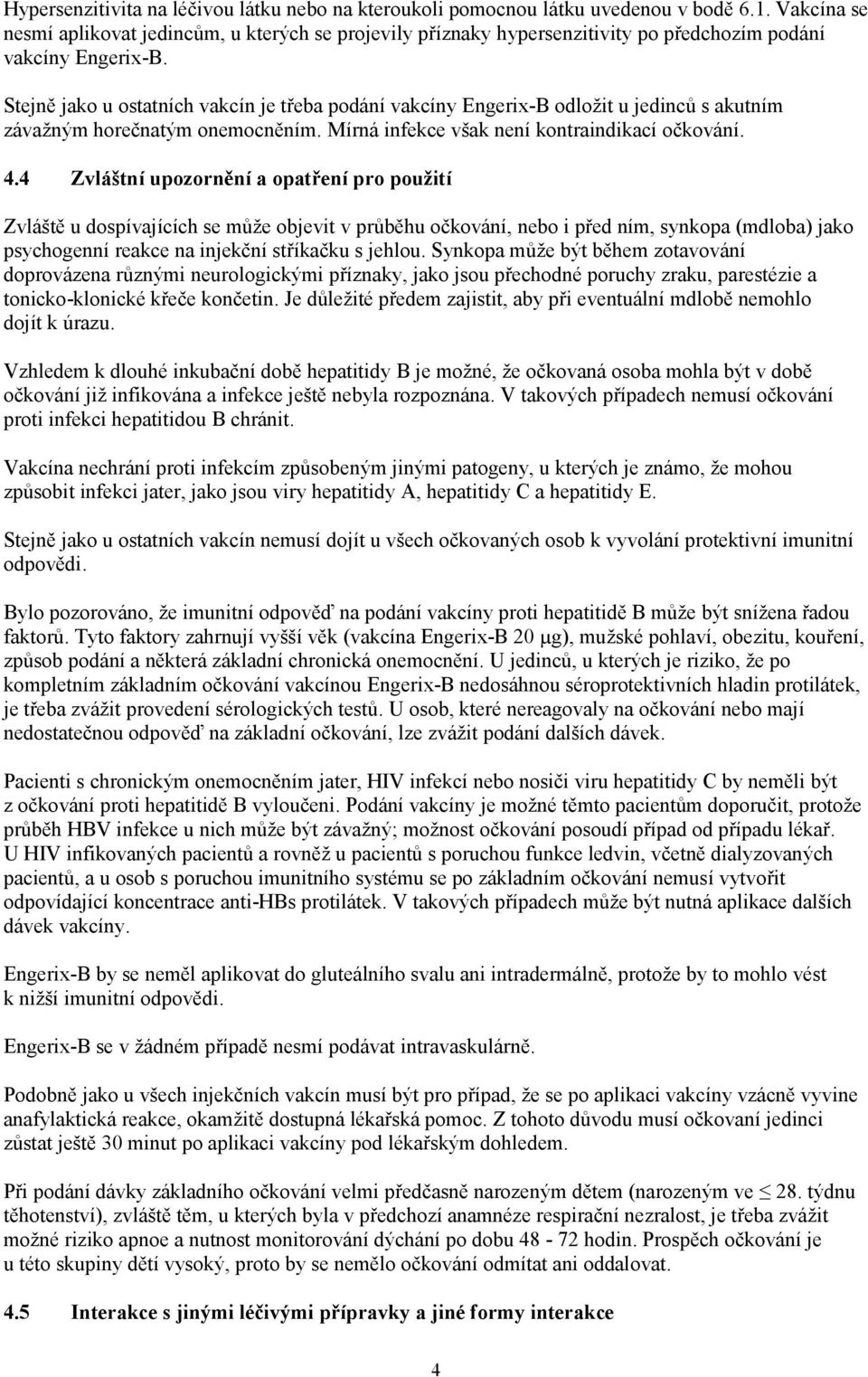 Stejně jako u ostatních vakcín je třeba podání vakcíny Engerix-B odložit u jedinců s akutním závažným horečnatým onemocněním. Mírná infekce však není kontraindikací očkování. 4.