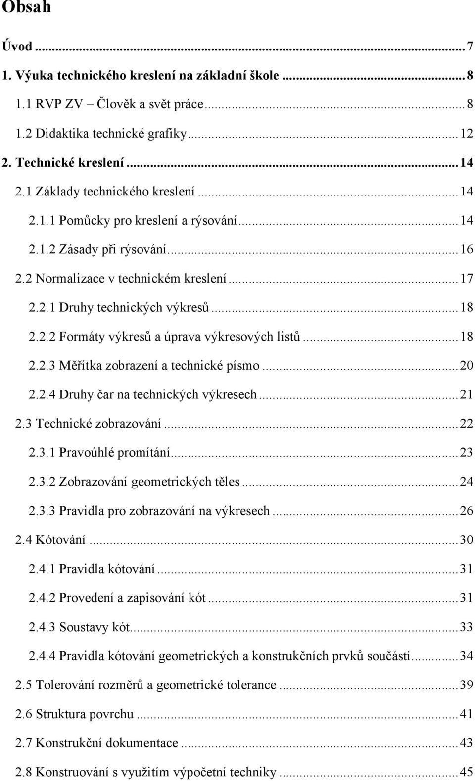 .. 18 2.2.3 Měřítka zobrazení a technické písmo... 20 2.2.4 Druhy čar na technických výkresech... 21 2.3 Technické zobrazování... 22 2.3.1 Pravoúhlé promítání... 23 2.3.2 Zobrazování geometrických těles.