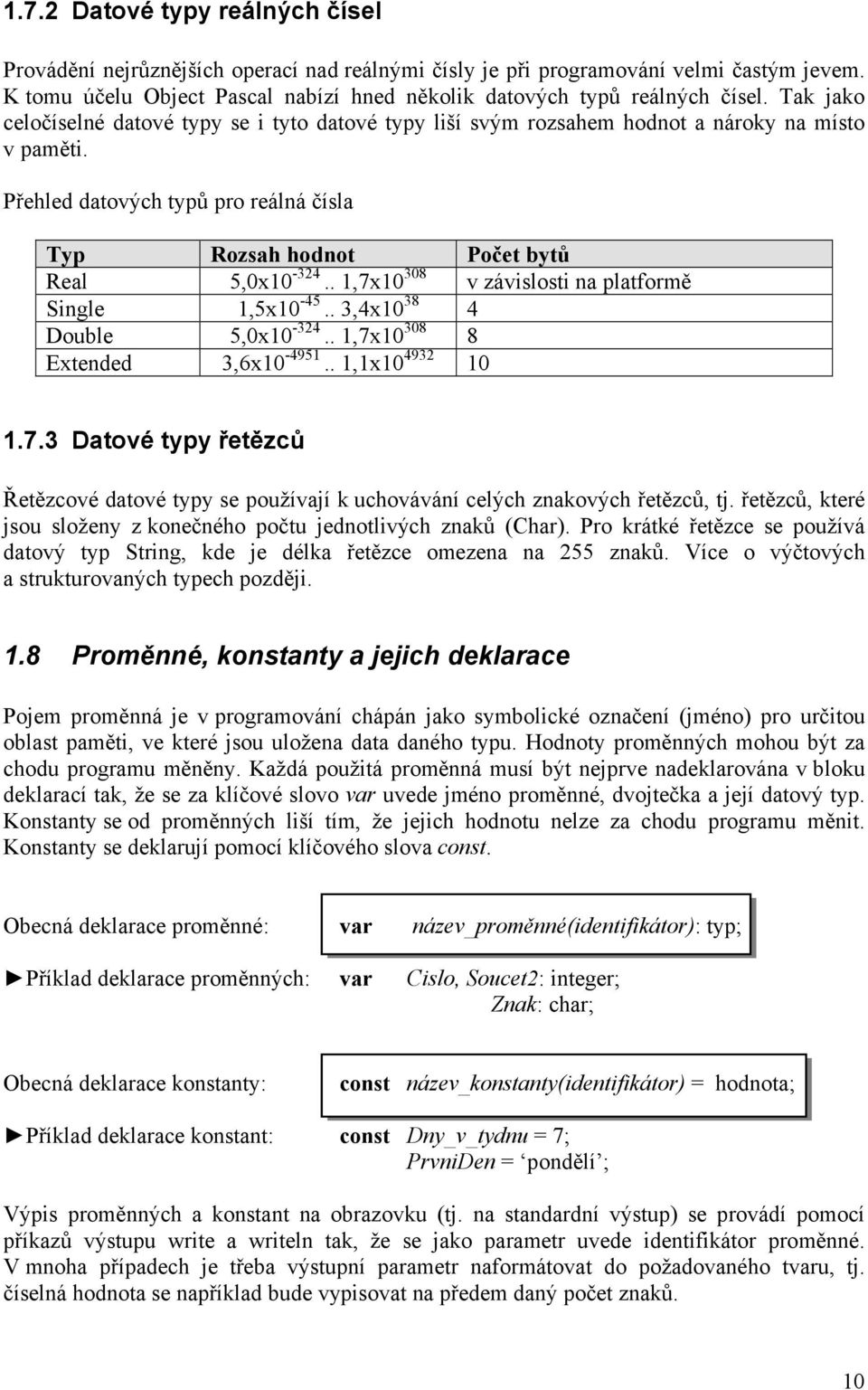 . 1,7x10 308 v závislosti na platformě Single 1,5x10-45.. 3,4x10 38 4 Double 5,0x10-324.. 1,7x10 308 8 Extended 3,6x10-4951.. 1,1x10 4932 10 1.7.3 Datové typy řetězců Řetězcové datové typy se používají k uchovávání celých znakových řetězců, tj.