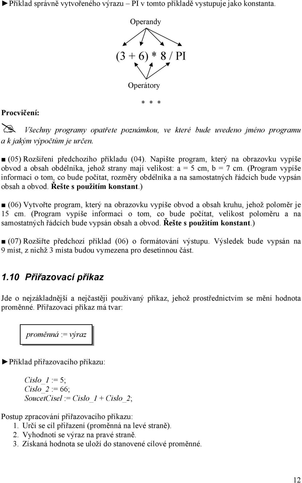 Napište program, který na obrazovku vypíše obvod a obsah obdélníka, jehož strany mají velikost: a = 5 cm, b = 7 cm.