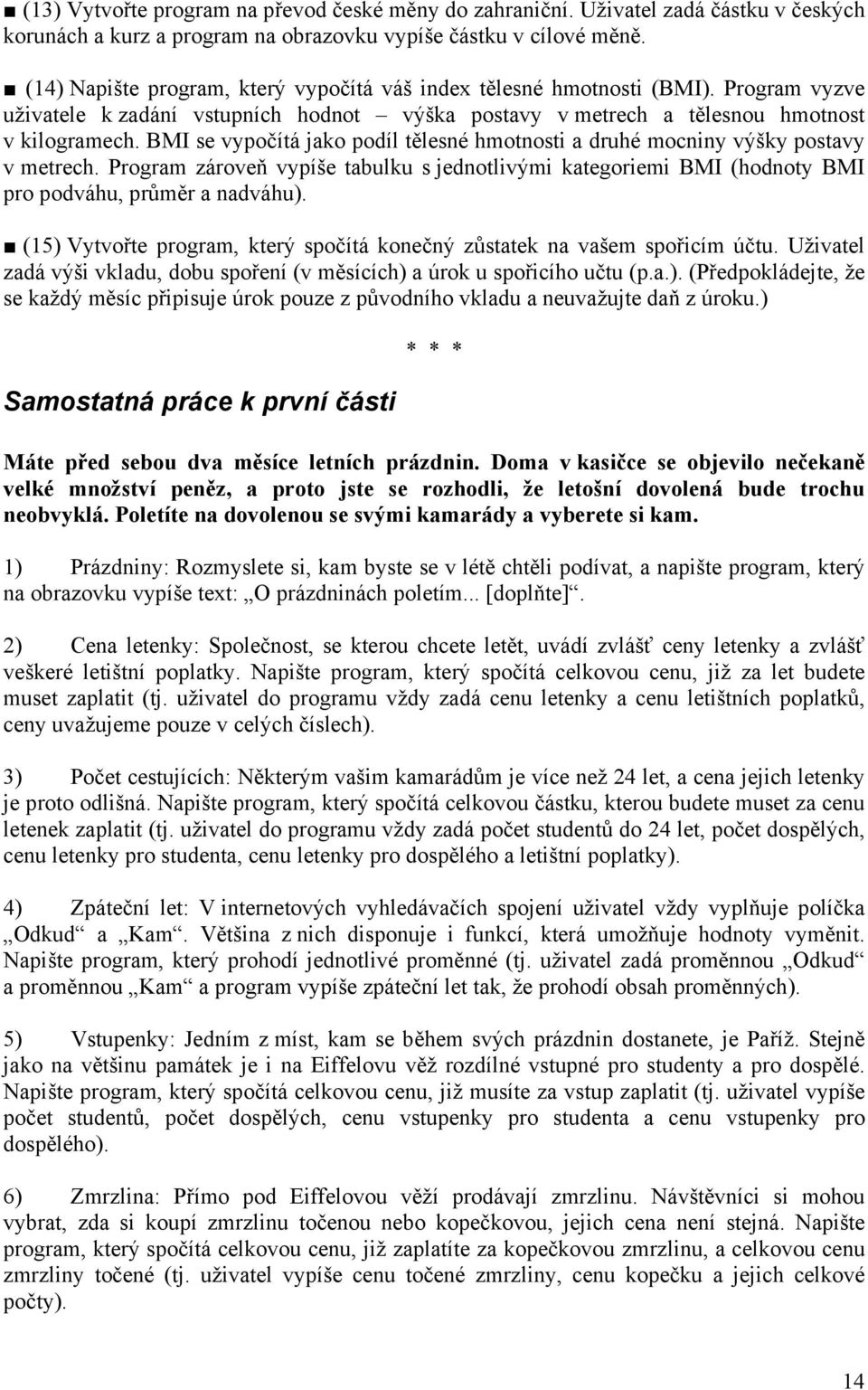 BMI se vypočítá jako podíl tělesné hmotnosti a druhé mocniny výšky postavy v metrech. Program zároveň vypíše tabulku s jednotlivými kategoriemi BMI (hodnoty BMI pro podváhu, průměr a nadváhu).