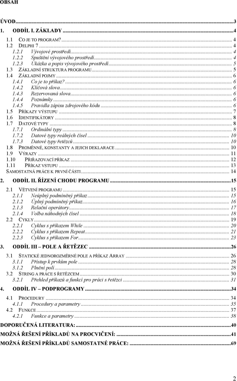 .. 6 1.5 PŘÍKAZY VÝSTUPU... 7 1.6 IDENTIFIKÁTORY... 8 1.7 DATOVÉ TYPY... 8 1.7.1 Ordinální typy... 8 1.7.2 Datové typy reálných čísel... 10 1.7.3 Datové typy řetězců... 10 1.8 PROMĚNNÉ, KONSTANTY A JEJICH DEKLARACE.