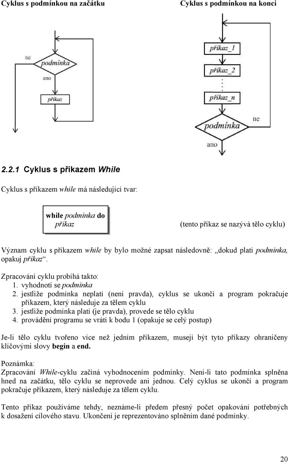 dokud platí podmínka, opakuj příkaz. Zpracování cyklu probíhá takto: 1. vyhodnotí se podmínka 2.