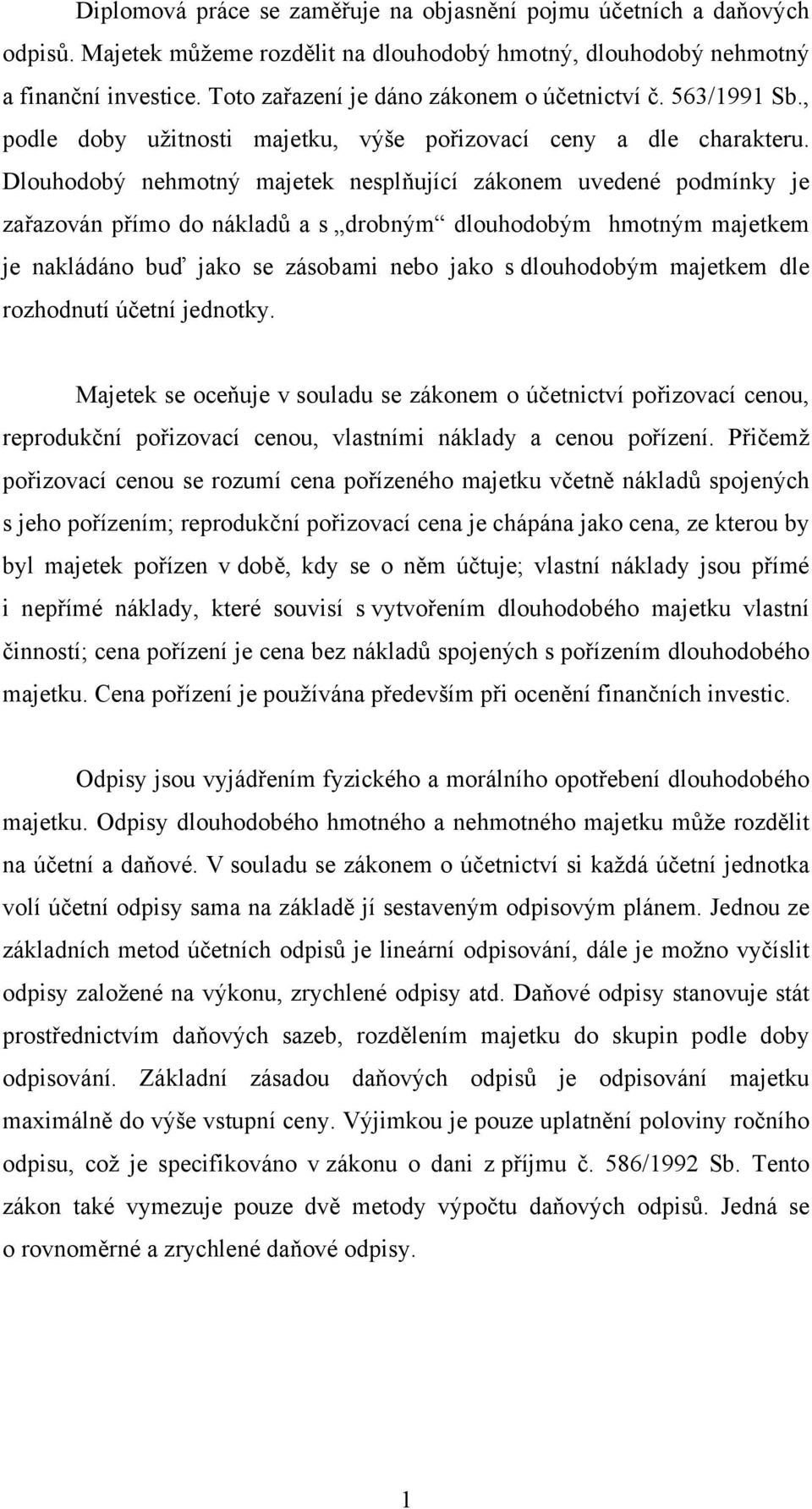 Dlouhodobý nehmotný majetek nesplňující zákonem uvedené podmínky je zařazován přímo do nákladů a s drobným dlouhodobým hmotným majetkem je nakládáno buď jako se zásobami nebo jako s dlouhodobým