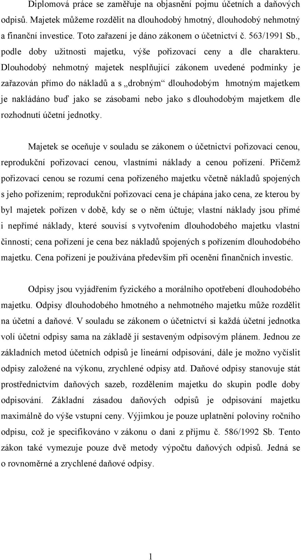 Dlouhodobý nehmotný majetek nesplňující zákonem uvedené podmínky je zařazován přímo do nákladů a s drobným dlouhodobým hmotným majetkem je nakládáno buď jako se zásobami nebo jako s dlouhodobým