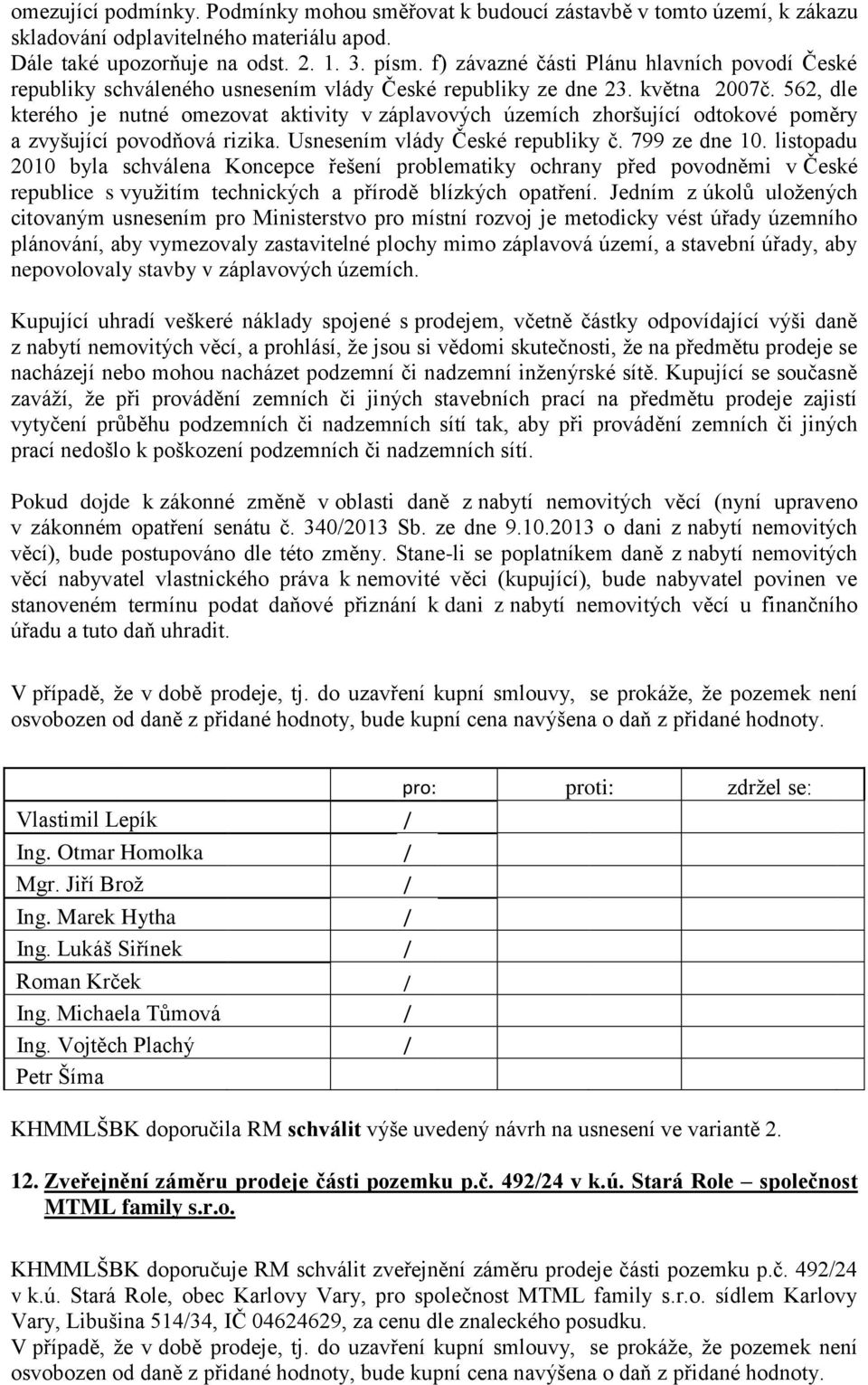 562, dle kterého je nutné omezovat aktivity v záplavových územích zhoršující odtokové poměry a zvyšující povodňová rizika. Usnesením vlády České republiky č. 799 ze dne 10.