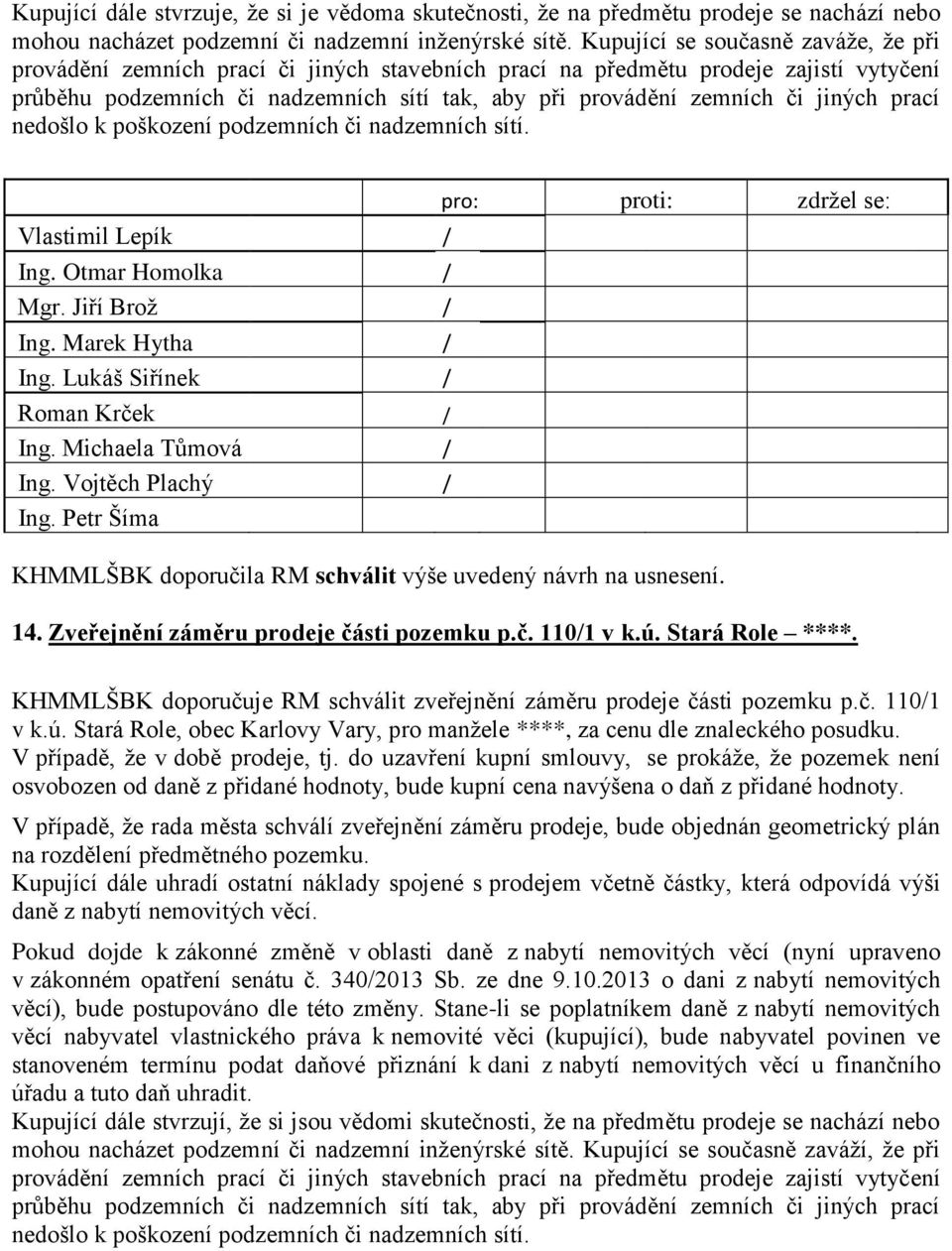 jiných prací nedošlo k poškození podzemních či nadzemních sítí. Vlastimil Lepík Ing. Lukáš Siřínek Roman Krček Ing. 14. Zveřejnění záměru prodeje části pozemku p.č. 1101 v k.ú. Stará Role ****.