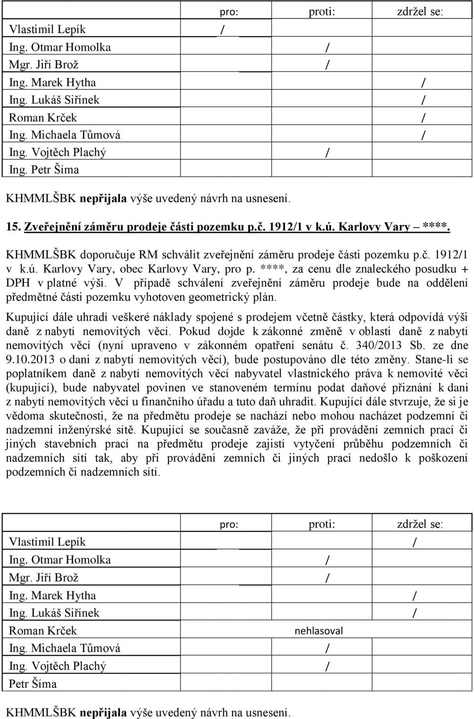 V případě schválení zveřejnění záměru prodeje bude na oddělení předmětné části pozemku vyhotoven geometrický plán.