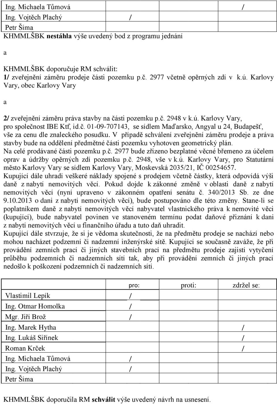 V případě schválení zveřejnění záměru prodeje a práva stavby bude na oddělení předmětné části pozemku vyhotoven geometrický plán. Na celé prodávané části pozemku p.č. 2977 bude zřízeno bezplatné věcné břemeno za účelem oprav a údržby opěrných zdí pozemku p.