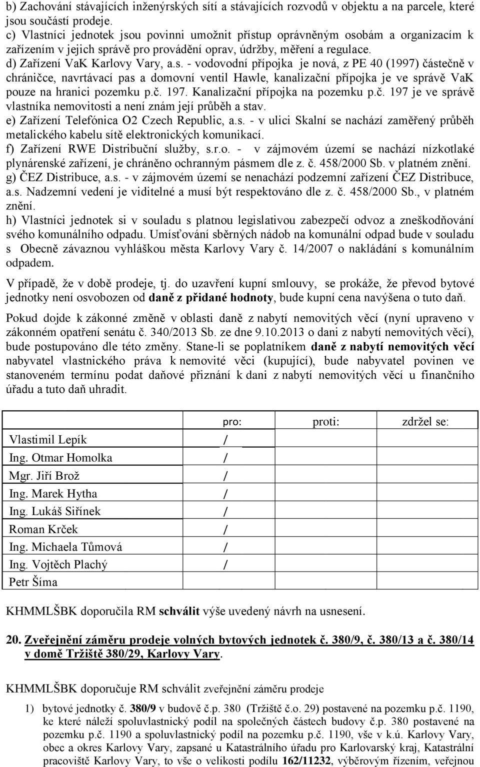 č. 197. Kanalizační přípojka na pozemku p.č. 197 je ve správě vlastníka nemovitosti a není znám její průběh a stav. e) Zařízení Telefónica O2 Czech Republic, a.s. - v ulici Skalní se nachází zaměřený průběh metalického kabelu sítě elektronických komunikací.