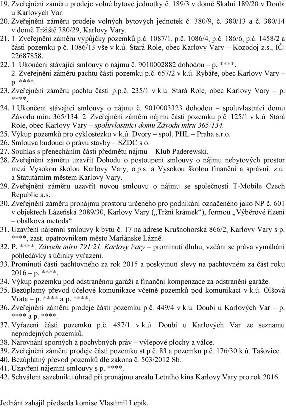 Stará Role, obec Karlovy Vary Kozodoj z.s., IČ: 22687858. 22. 1. Ukončení stávající smlouvy o nájmu č. 9010002882 dohodou p. ****. 2. Zveřejnění záměru pachtu části pozemku p.č. 6572 v k.ú.