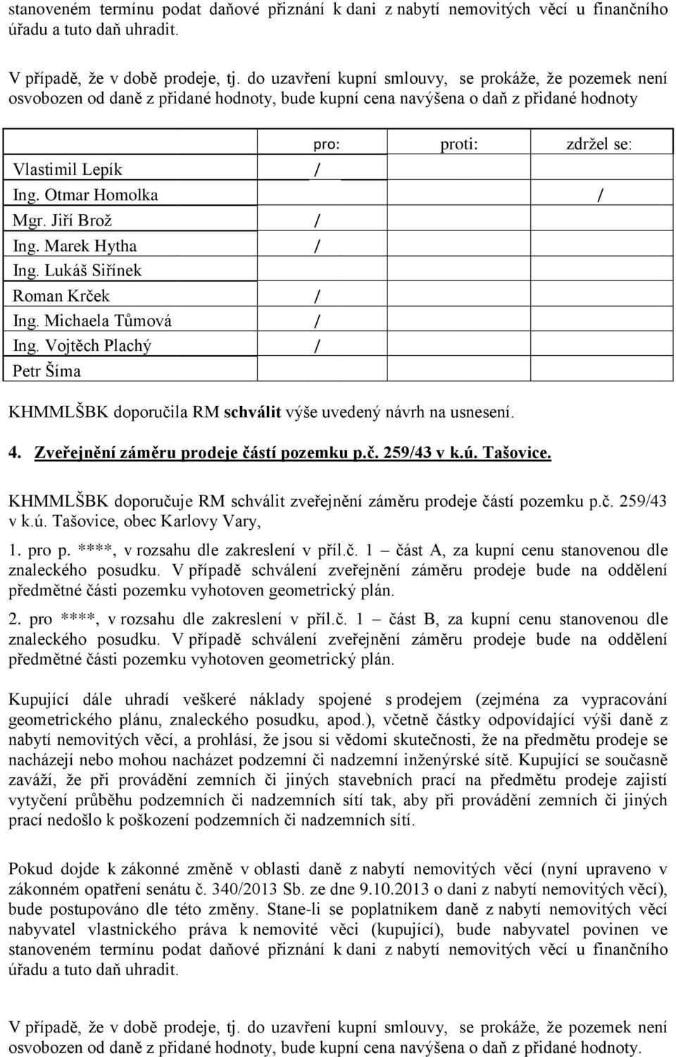 Lukáš Siřínek Roman Krček 4. Zveřejnění záměru prodeje částí pozemku p.č. 25943 v k.ú. Tašovice. KHMMLŠBK doporučuje RM schválit zveřejnění záměru prodeje částí pozemku p.č. 25943 v k.ú. Tašovice, obec Karlovy Vary, 1.