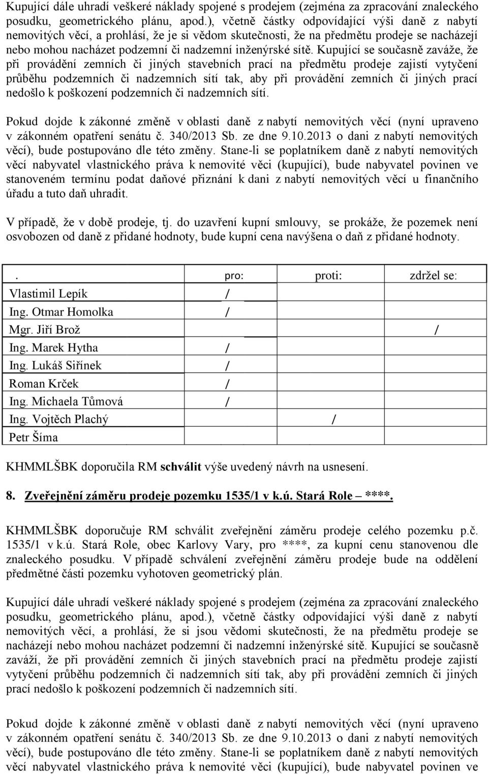 Kupující se současně zaváže, že při provádění zemních či jiných stavebních prací na předmětu prodeje zajistí vytyčení průběhu podzemních či nadzemních sítí tak, aby při provádění zemních či jiných