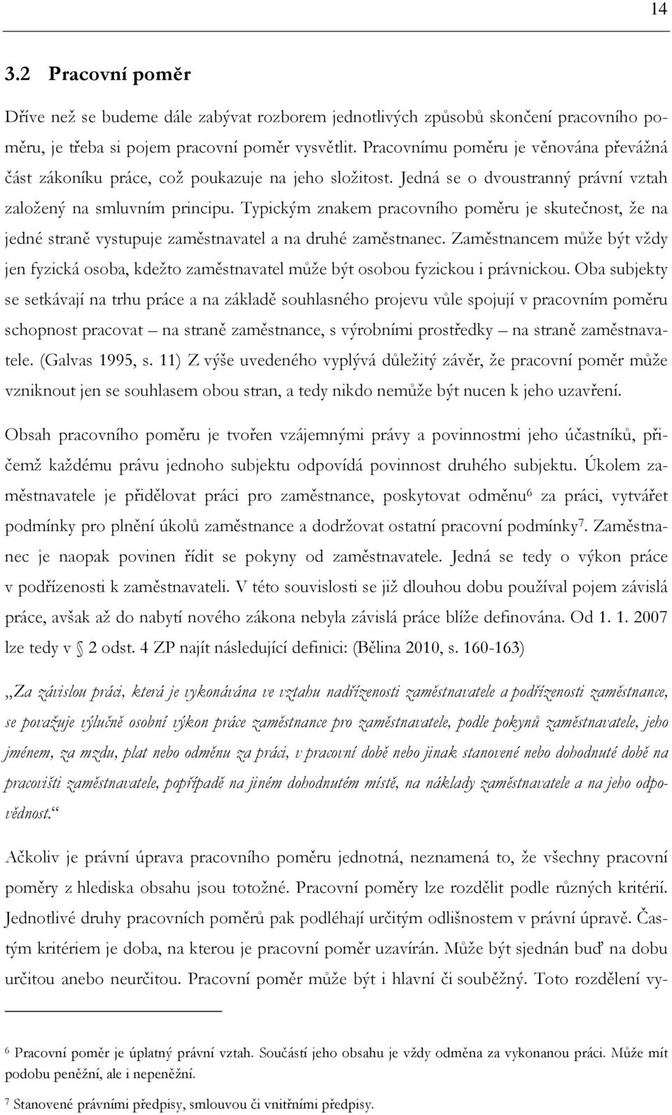 Typickým znakem pracovního poměru je skutečnost, že na jedné straně vystupuje zaměstnavatel a na druhé zaměstnanec.