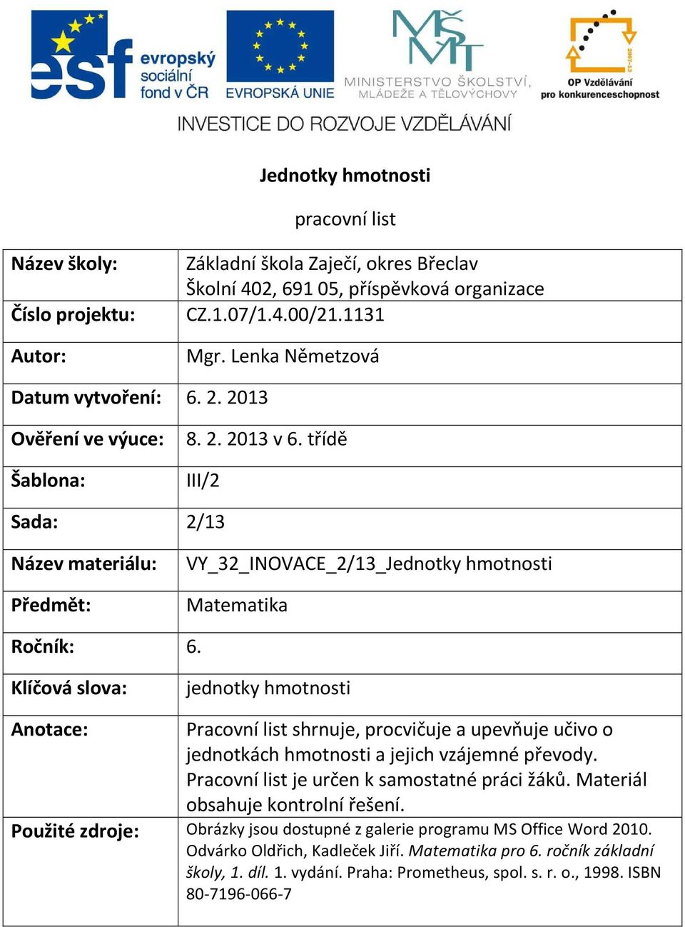 Klíčová slova: jednotky hmotnosti Anotace: Pracovní list shrnuje, procvičuje a upevňuje učivo o jednotkách hmotnosti a jejich vzájemné převody. Pracovní list je určen k samostatné práci žáků.