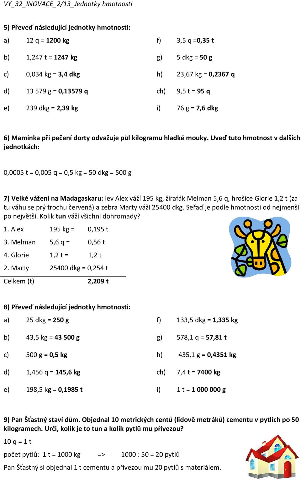 Uveď tuto hmotnost v dalších jednotkách: 0,0005 t = 0,005 q = 0,5 kg = 50 dkg = 500 g 7) Velké vážení na Madagaskaru: lev Alex váží 195 kg, žirafák Melman 5,6 q, hrošice Glorie 1,2 t (za tu váhu se