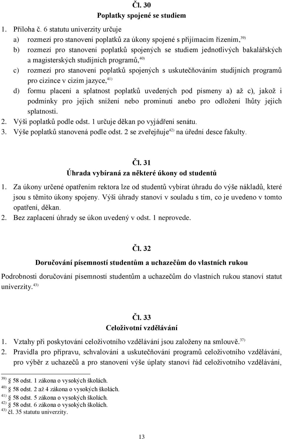 magisterských studijních programů, 40) c) rozmezí pro stanovení poplatků spojených s uskutečňováním studijních programů pro cizince v cizím jazyce, 41) d) formu placení a splatnost poplatků uvedených