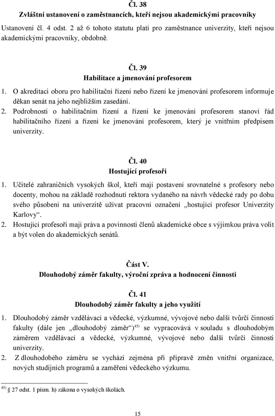 O akreditaci oboru pro habilitační řízení nebo řízení ke jmenování profesorem informuje děkan senát na jeho nejbližším zasedání. 2.