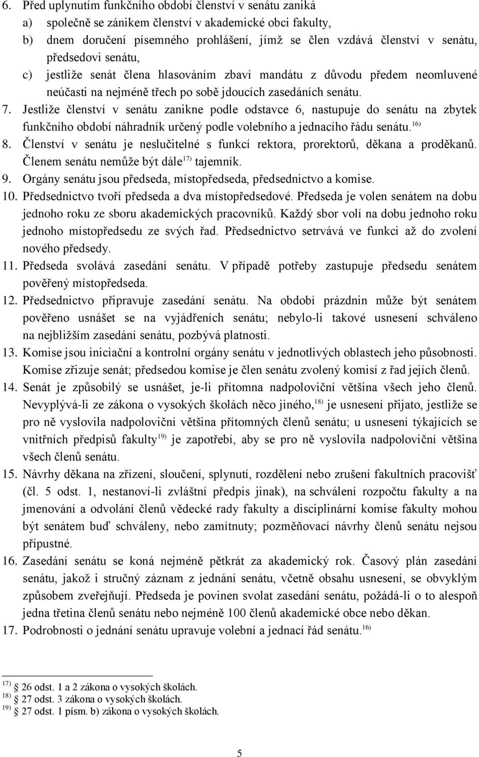 Jestliže členství v senátu zanikne podle odstavce 6, nastupuje do senátu na zbytek funkčního období náhradník určený podle volebního a jednacího řádu senátu. 16) 8.