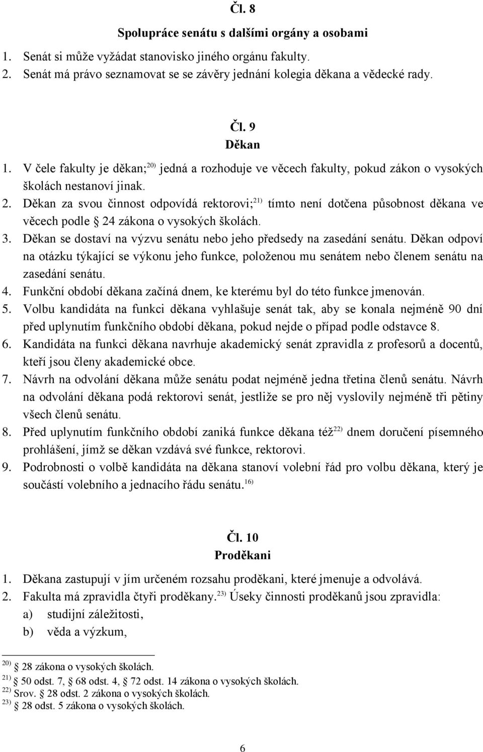 3. Děkan se dostaví na výzvu senátu nebo jeho předsedy na zasedání senátu. Děkan odpoví na otázku týkající se výkonu jeho funkce, položenou mu senátem nebo členem senátu na zasedání senátu. 4.