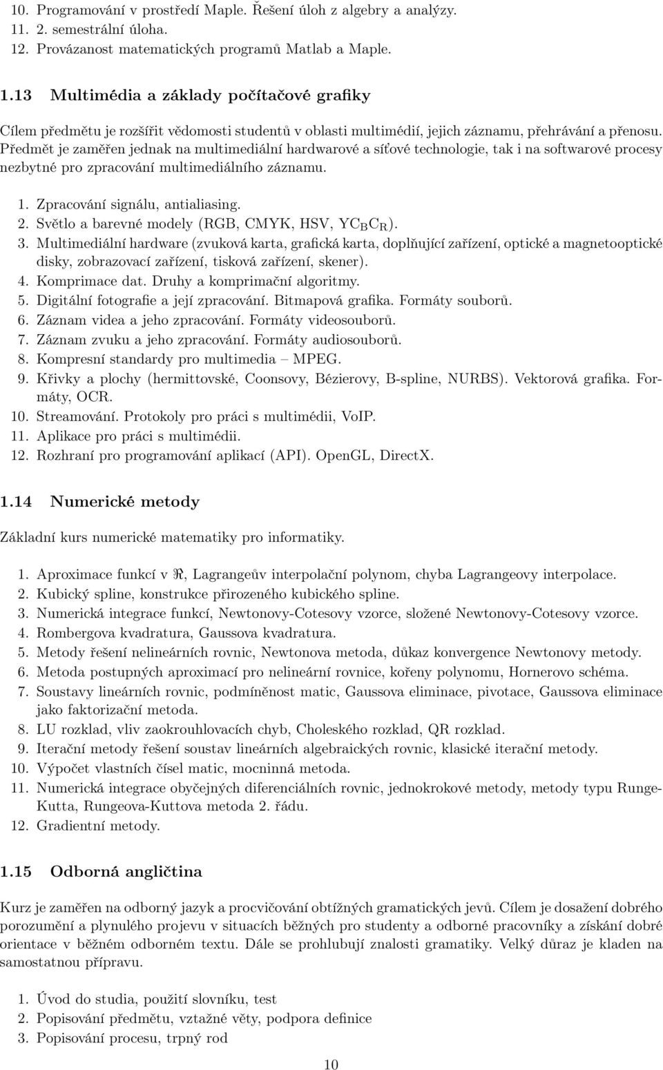 Předmět je zaměřen jednak na multimediální hardwarové a síťové technologie, tak i na softwarové procesy nezbytné pro zpracování multimediálního záznamu. 1. Zpracování signálu, antialiasing. 2.