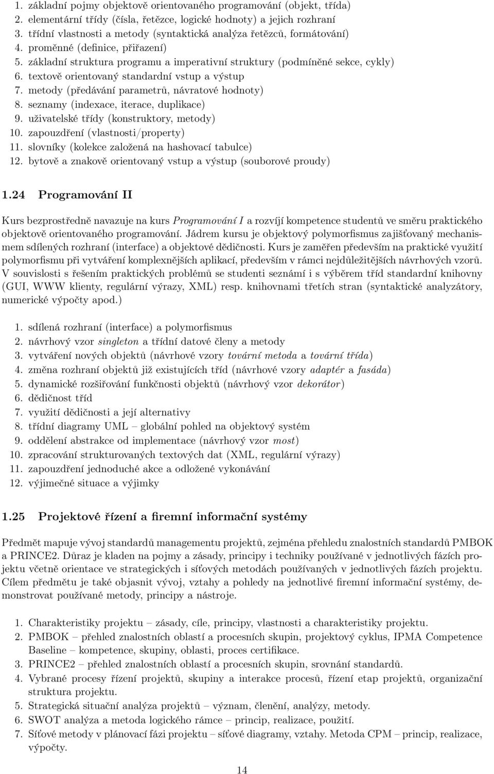 textově orientovaný standardní vstup a výstup 7. metody (předávání parametrů, návratové hodnoty) 8. seznamy (indexace, iterace, duplikace) 9. uživatelské třídy (konstruktory, metody) 10.