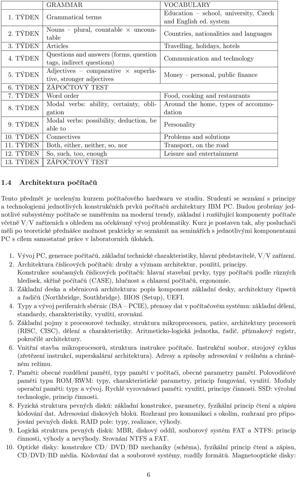 TÝDEN Adjectives comparative superlative, stronger adjectives Money personal, public finance 6. TÝDEN ZÁPOČTOVÝ TEST 7. TÝDEN Word order Food, cooking and restaurants 8.