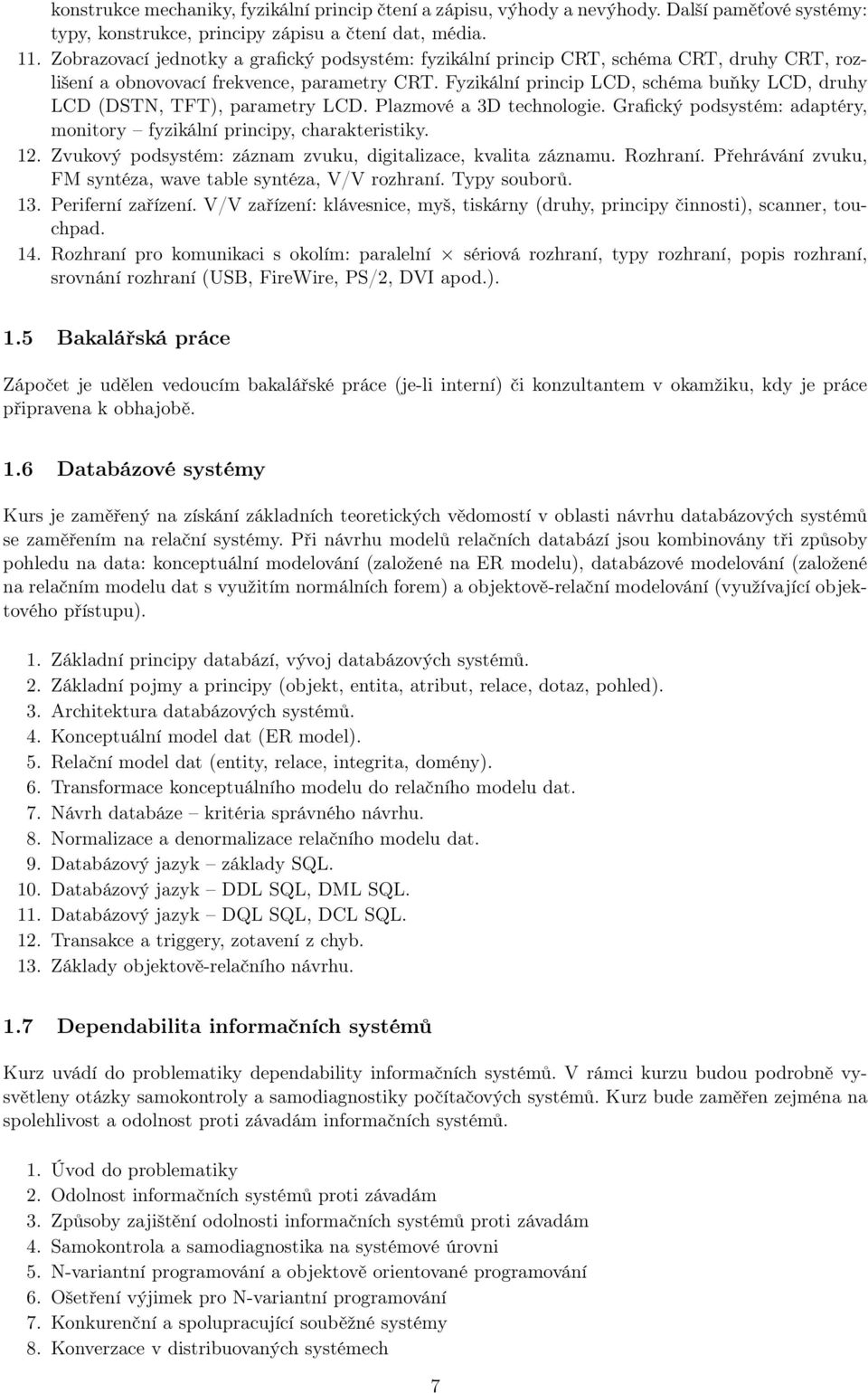 Fyzikální princip LCD, schéma buňky LCD, druhy LCD (DSTN, TFT), parametry LCD. Plazmové a 3D technologie. Grafický podsystém: adaptéry, monitory fyzikální principy, charakteristiky. 12.