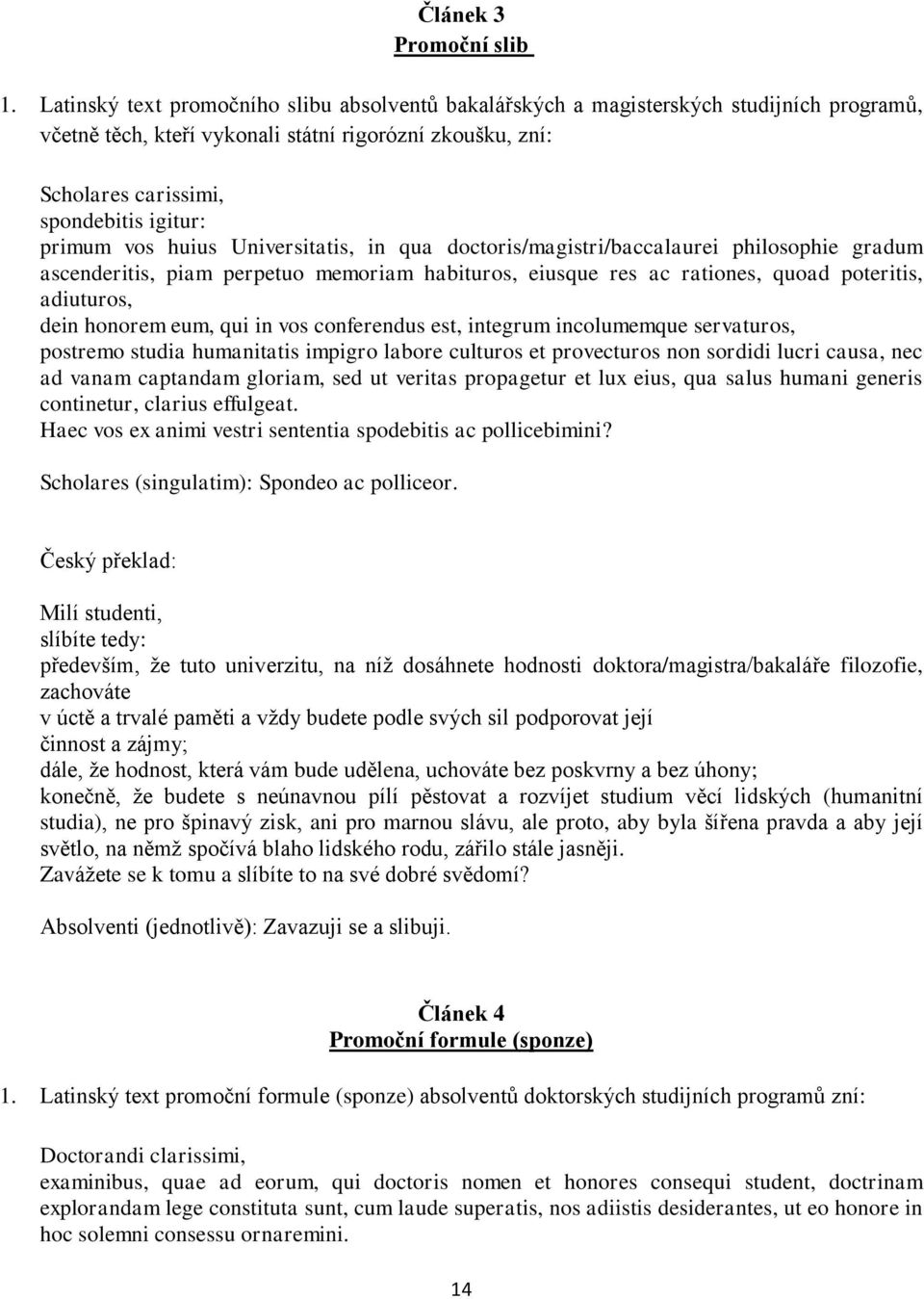 vos huius Universitatis, in qua doctoris/magistri/baccalaurei philosophie gradum ascenderitis, piam perpetuo memoriam habituros, eiusque res ac rationes, quoad poteritis, adiuturos, dein honorem eum,