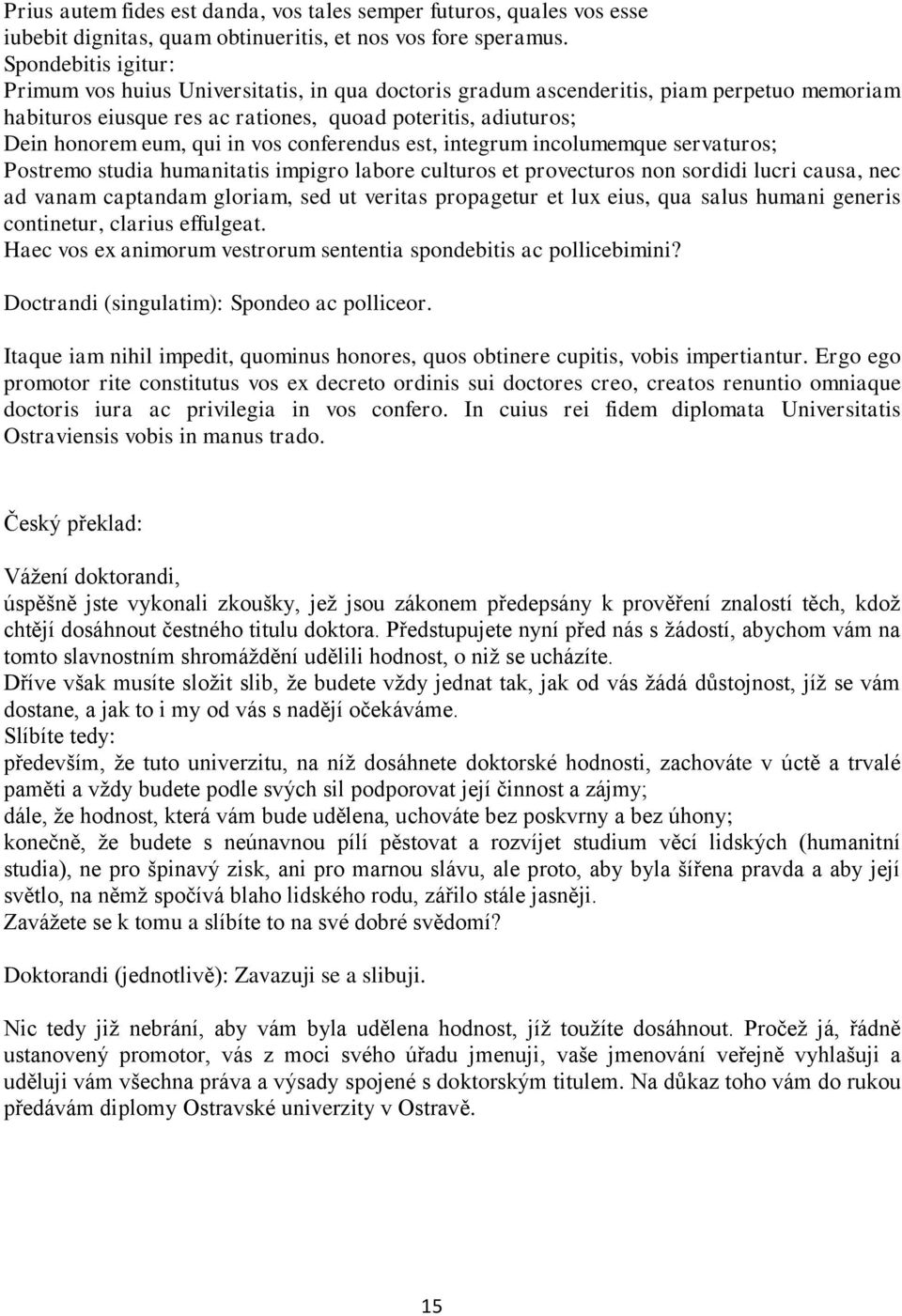 vos conferendus est, integrum incolumemque servaturos; Postremo studia humanitatis impigro labore culturos et provecturos non sordidi lucri causa, nec ad vanam captandam gloriam, sed ut veritas