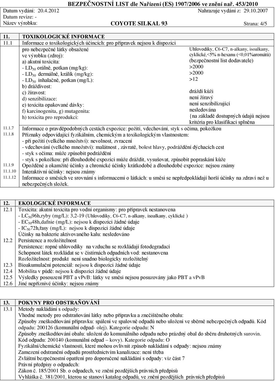 (mg/kg): - LD 50 inhalačně, potkan (mg/l): b) dráždivost: c) žíravost: d) senzibilizace: e) toxicita opakované dávky: f) karcinogenita, g) mutagenita: h) toxicita pro reprodukci: Uhlovodíky, C6-C7,