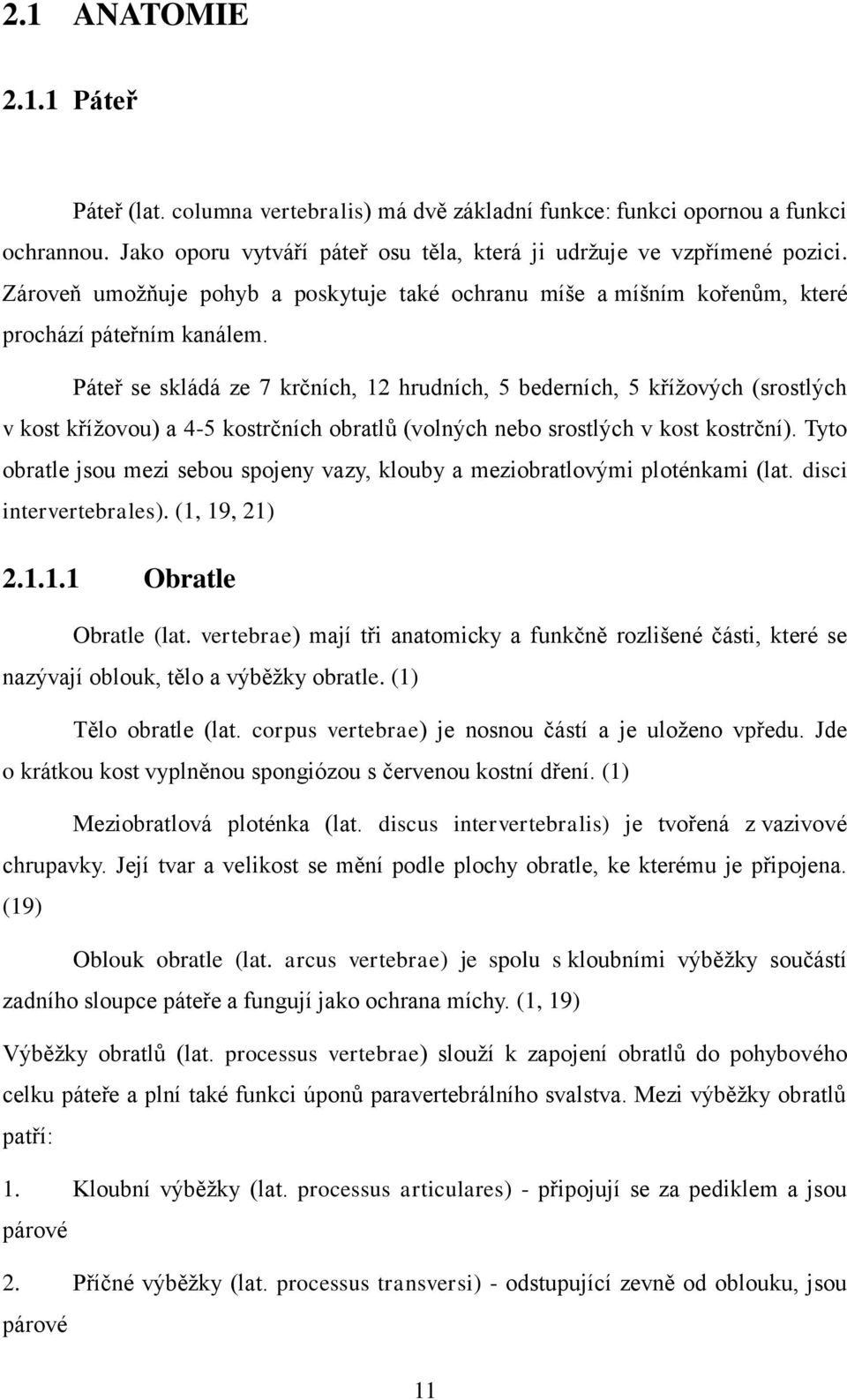 Páteř se skládá ze 7 krčních, 12 hrudních, 5 bederních, 5 křížových (srostlých v kost křížovou) a 4-5 kostrčních obratlů (volných nebo srostlých v kost kostrční).