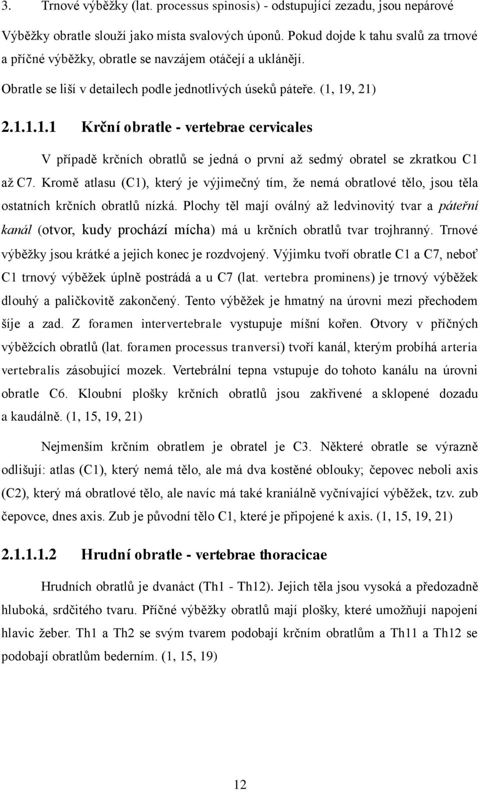 19, 21) 2.1.1.1.1 Krční obratle - vertebrae cervicales V případě krčních obratlů se jedná o první až sedmý obratel se zkratkou C1 až C7.