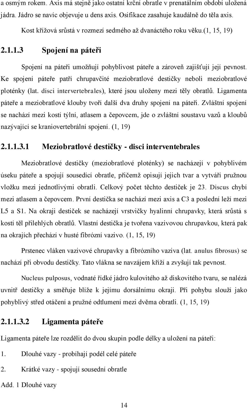 Ke spojení páteře patří chrupavčité meziobratlové destičky neboli meziobratlové ploténky (lat. disci intervertebrales), které jsou uloženy mezi těly obratlů.