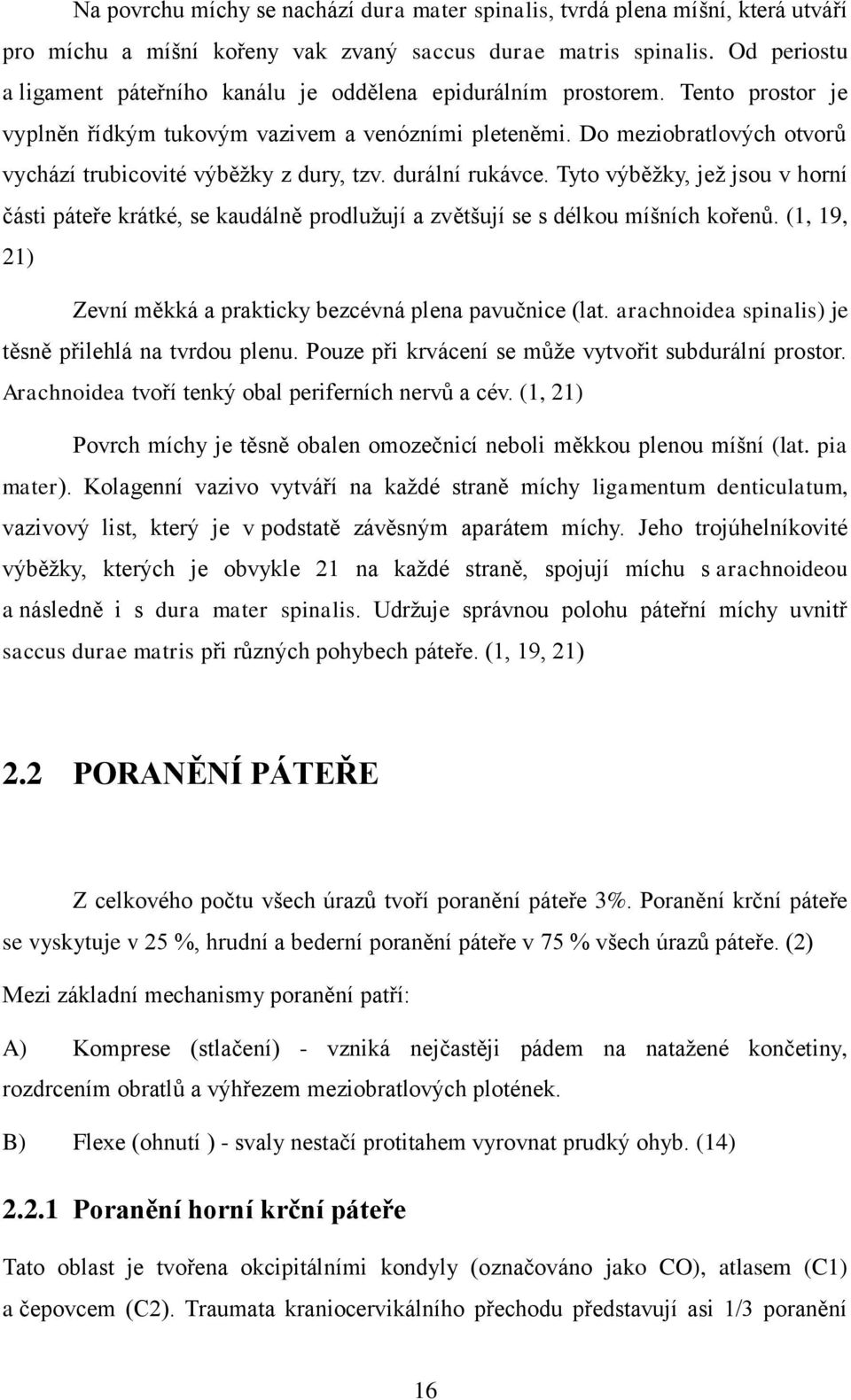 Do meziobratlových otvorů vychází trubicovité výběžky z dury, tzv. durální rukávce. Tyto výběžky, jež jsou v horní části páteře krátké, se kaudálně prodlužují a zvětšují se s délkou míšních kořenů.