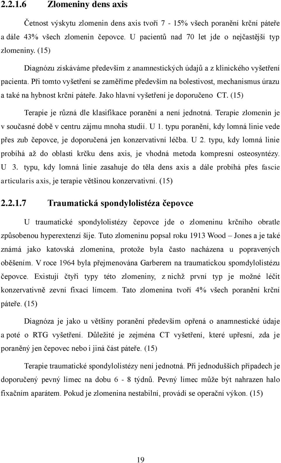 Jako hlavní vyšetření je doporučeno CT. (15) Terapie je různá dle klasifikace poranění a není jednotná. Terapie zlomenin je v současné době v centru zájmu mnoha studií. U 1.
