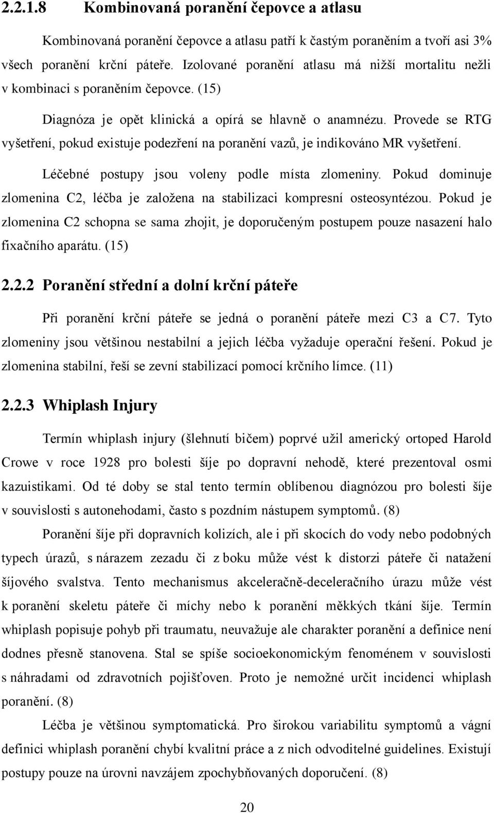 Provede se RTG vyšetření, pokud existuje podezření na poranění vazů, je indikováno MR vyšetření. Léčebné postupy jsou voleny podle místa zlomeniny.