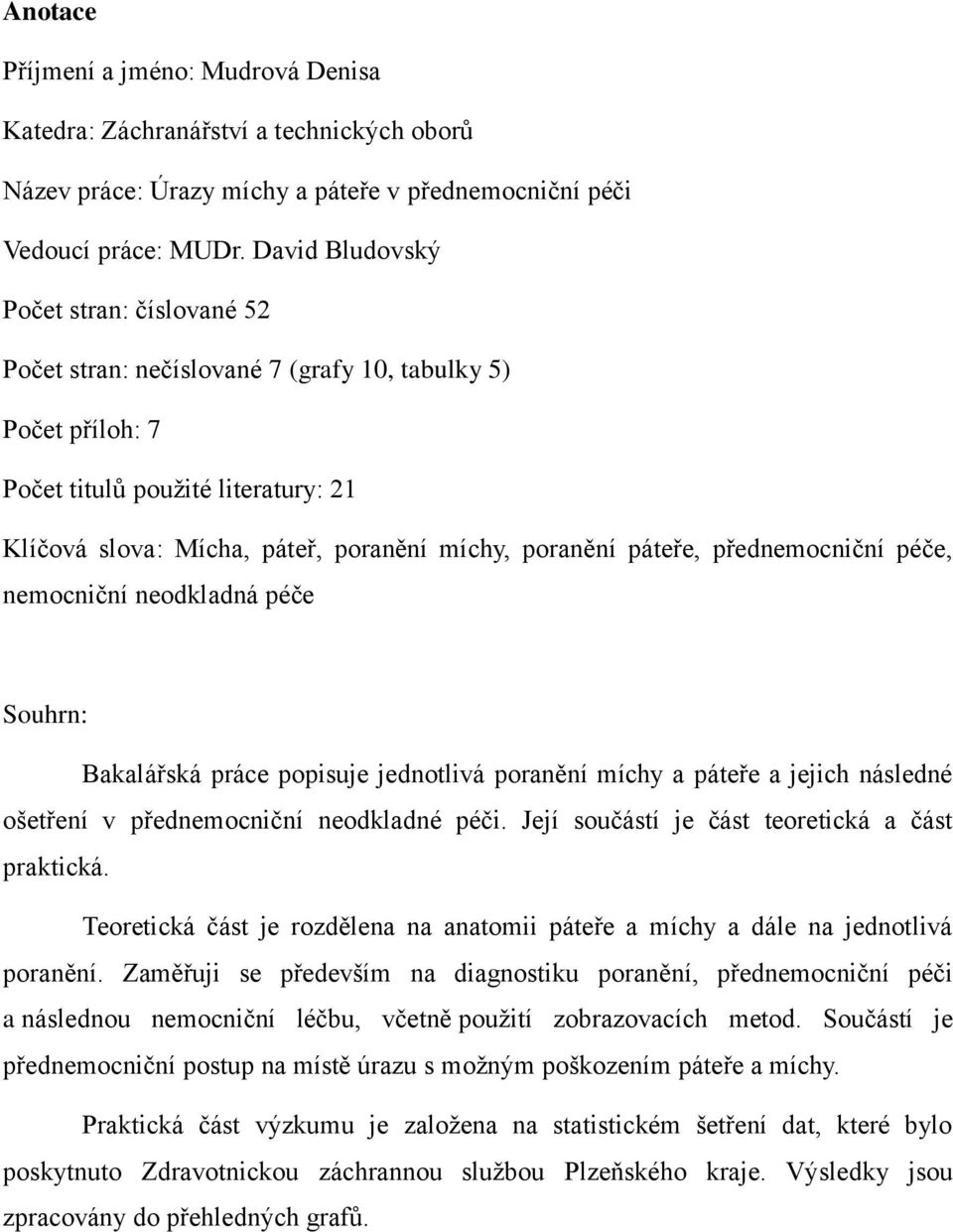 páteře, přednemocniční péče, nemocniční neodkladná péče Souhrn: Bakalářská práce popisuje jednotlivá poranění míchy a páteře a jejich následné ošetření v přednemocniční neodkladné péči.