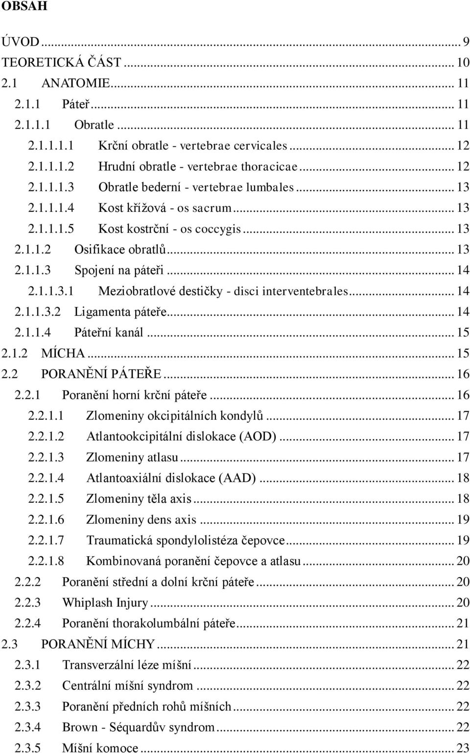 .. 14 2.1.1.3.1 Meziobratlové destičky - disci interventebrales... 14 2.1.1.3.2 Ligamenta páteře... 14 2.1.1.4 Páteřní kanál... 15 2.1.2 MÍCHA... 15 2.2 PORANĚNÍ PÁTEŘE... 16 2.2.1 Poranění horní krční páteře.